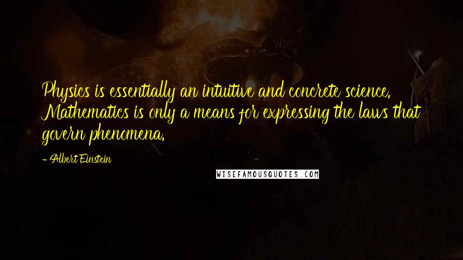 Albert Einstein Quotes: Physics is essentially an intuitive and concrete science. Mathematics is only a means for expressing the laws that govern phenomena.