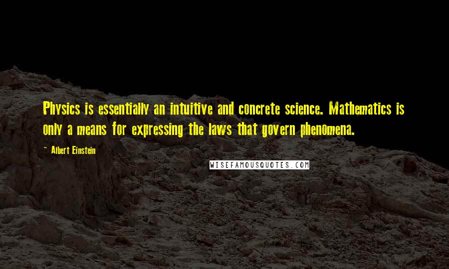 Albert Einstein Quotes: Physics is essentially an intuitive and concrete science. Mathematics is only a means for expressing the laws that govern phenomena.