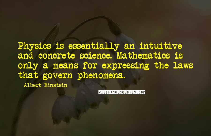 Albert Einstein Quotes: Physics is essentially an intuitive and concrete science. Mathematics is only a means for expressing the laws that govern phenomena.