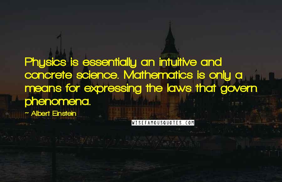 Albert Einstein Quotes: Physics is essentially an intuitive and concrete science. Mathematics is only a means for expressing the laws that govern phenomena.