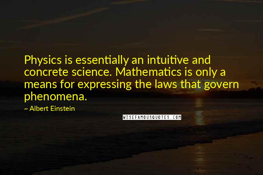 Albert Einstein Quotes: Physics is essentially an intuitive and concrete science. Mathematics is only a means for expressing the laws that govern phenomena.