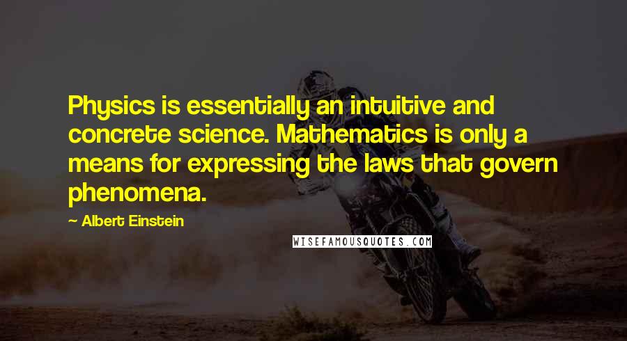 Albert Einstein Quotes: Physics is essentially an intuitive and concrete science. Mathematics is only a means for expressing the laws that govern phenomena.