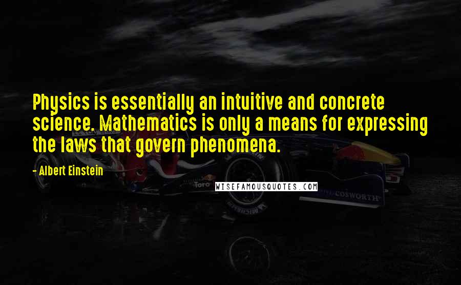 Albert Einstein Quotes: Physics is essentially an intuitive and concrete science. Mathematics is only a means for expressing the laws that govern phenomena.
