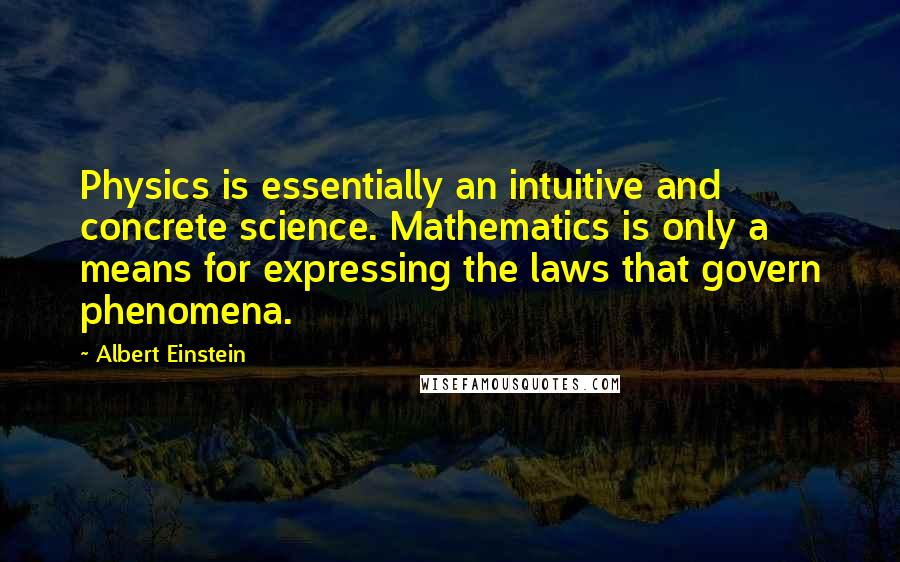 Albert Einstein Quotes: Physics is essentially an intuitive and concrete science. Mathematics is only a means for expressing the laws that govern phenomena.