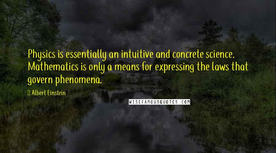 Albert Einstein Quotes: Physics is essentially an intuitive and concrete science. Mathematics is only a means for expressing the laws that govern phenomena.