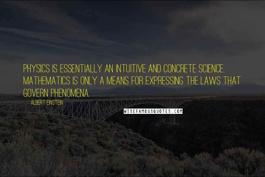 Albert Einstein Quotes: Physics is essentially an intuitive and concrete science. Mathematics is only a means for expressing the laws that govern phenomena.