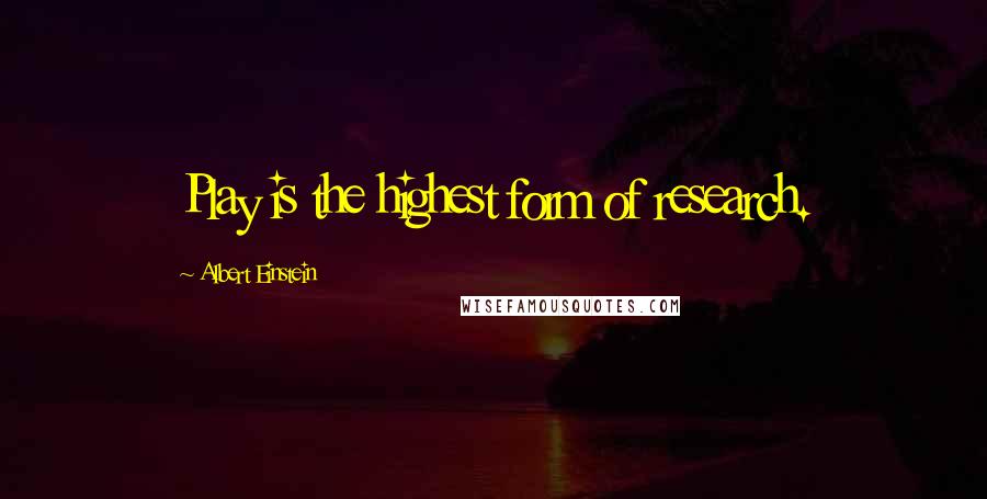 Albert Einstein Quotes: Play is the highest form of research.