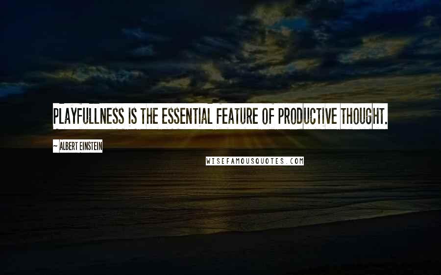 Albert Einstein Quotes: Playfullness is the essential feature of productive thought.