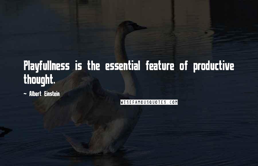 Albert Einstein Quotes: Playfullness is the essential feature of productive thought.