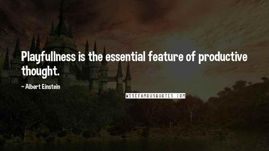 Albert Einstein Quotes: Playfullness is the essential feature of productive thought.