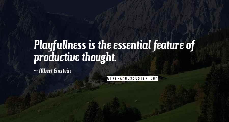 Albert Einstein Quotes: Playfullness is the essential feature of productive thought.