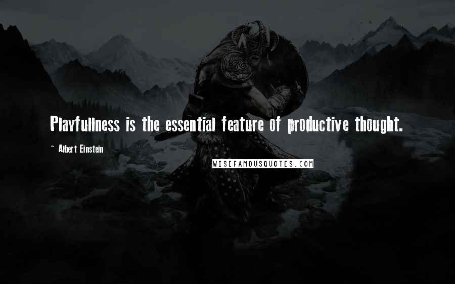 Albert Einstein Quotes: Playfullness is the essential feature of productive thought.