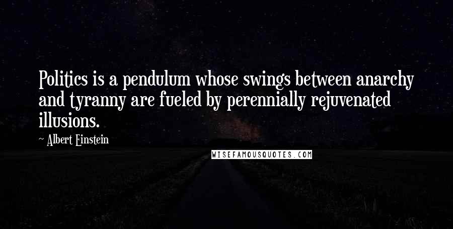 Albert Einstein Quotes: Politics is a pendulum whose swings between anarchy and tyranny are fueled by perennially rejuvenated illusions.