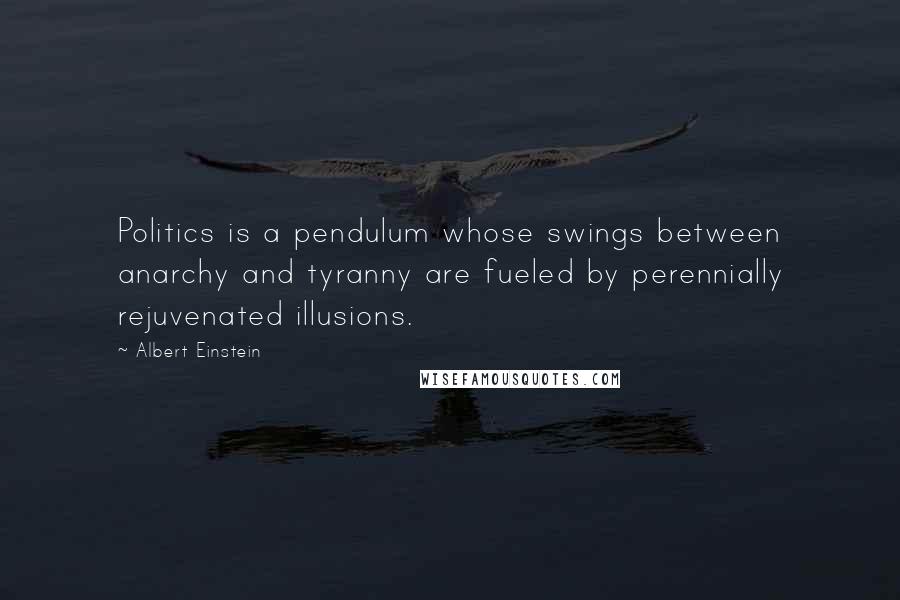 Albert Einstein Quotes: Politics is a pendulum whose swings between anarchy and tyranny are fueled by perennially rejuvenated illusions.