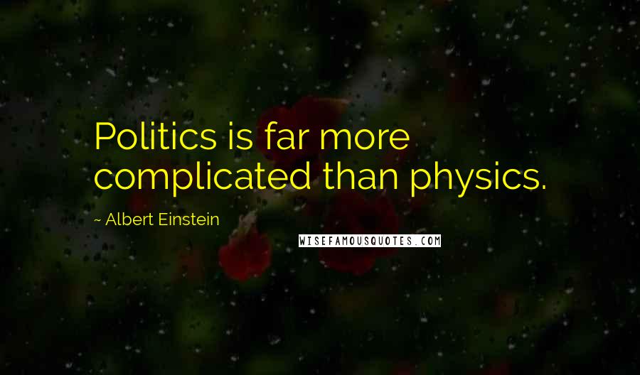 Albert Einstein Quotes: Politics is far more complicated than physics.