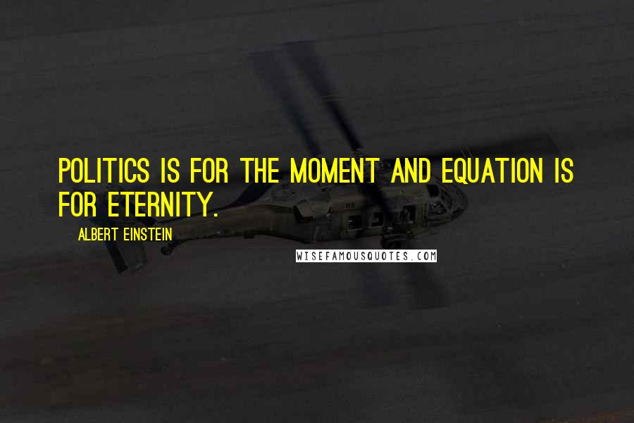 Albert Einstein Quotes: Politics is for the moment and equation is for eternity.