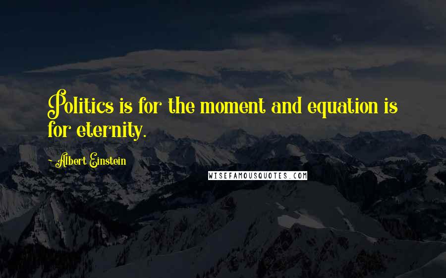 Albert Einstein Quotes: Politics is for the moment and equation is for eternity.