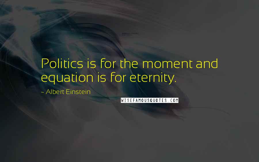 Albert Einstein Quotes: Politics is for the moment and equation is for eternity.