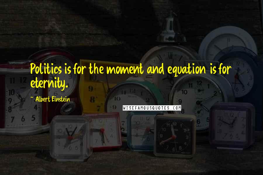 Albert Einstein Quotes: Politics is for the moment and equation is for eternity.