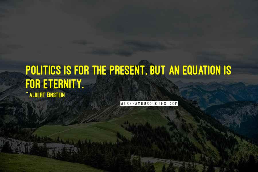 Albert Einstein Quotes: Politics is for the present, but an equation is for eternity.