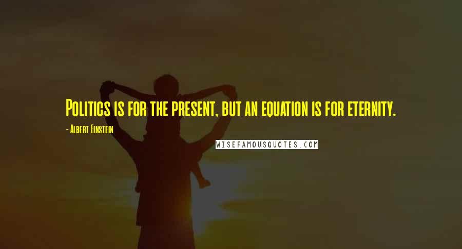 Albert Einstein Quotes: Politics is for the present, but an equation is for eternity.