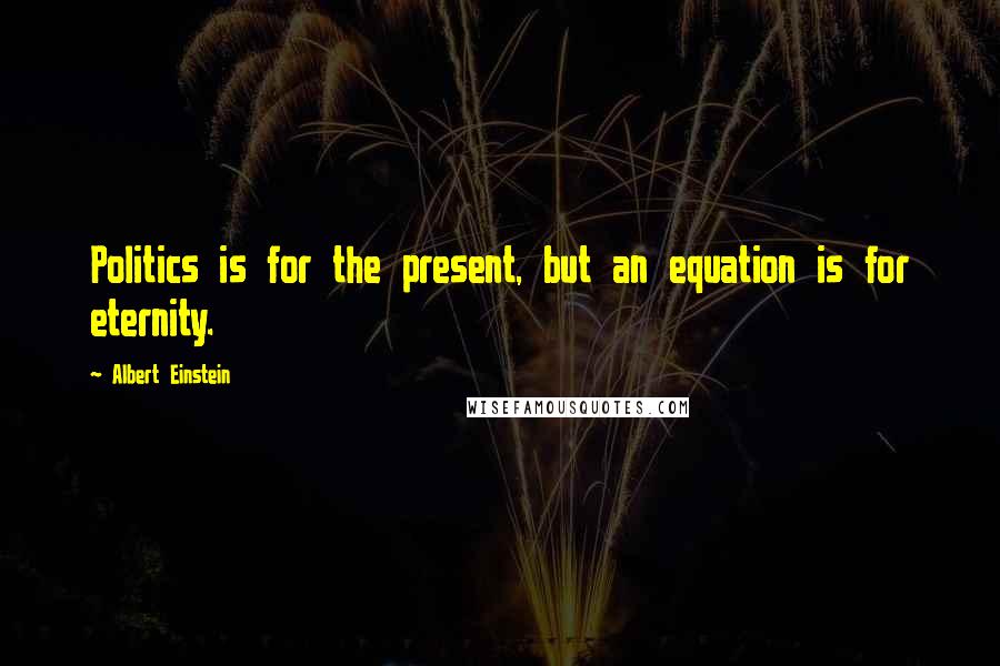 Albert Einstein Quotes: Politics is for the present, but an equation is for eternity.