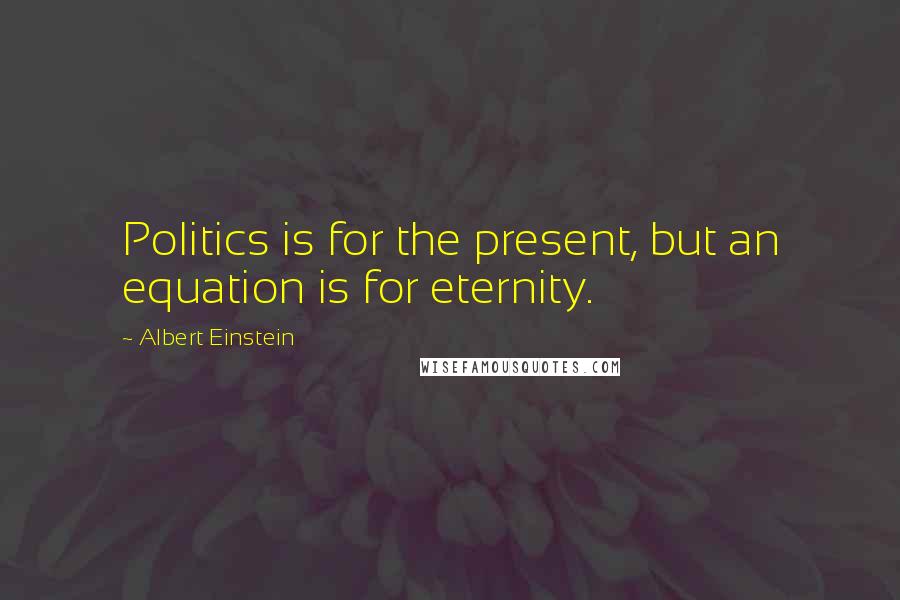 Albert Einstein Quotes: Politics is for the present, but an equation is for eternity.