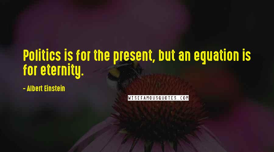 Albert Einstein Quotes: Politics is for the present, but an equation is for eternity.