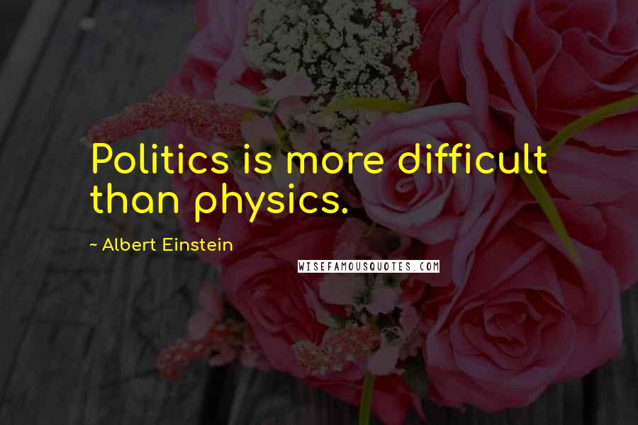 Albert Einstein Quotes: Politics is more difficult than physics.