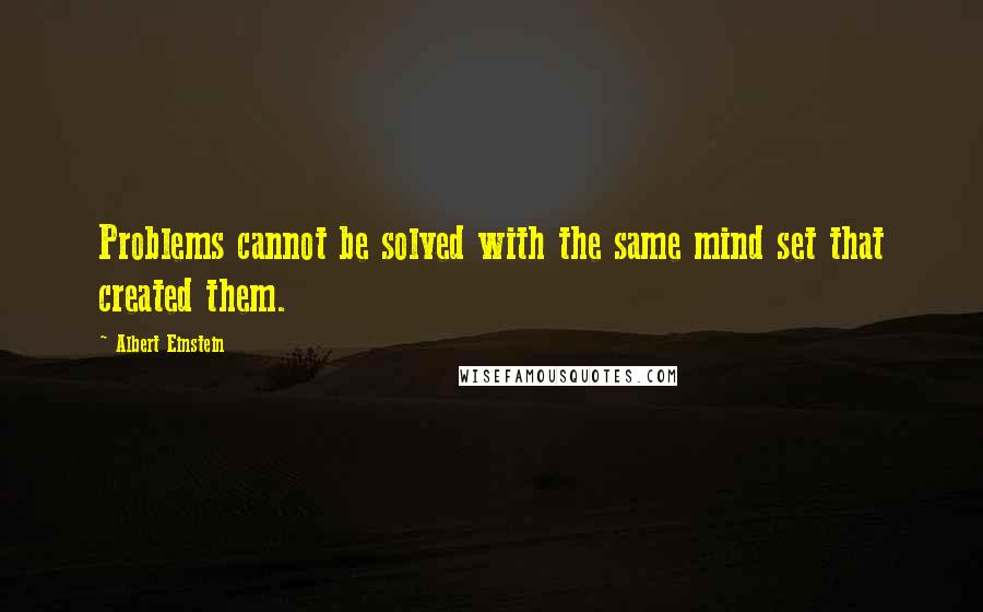 Albert Einstein Quotes: Problems cannot be solved with the same mind set that created them.