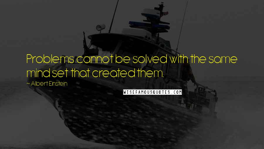 Albert Einstein Quotes: Problems cannot be solved with the same mind set that created them.