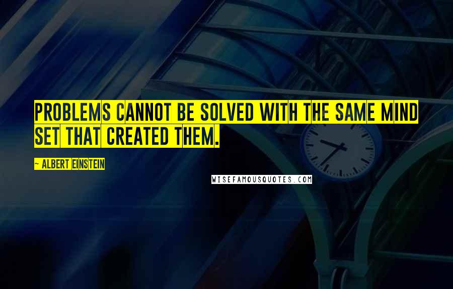 Albert Einstein Quotes: Problems cannot be solved with the same mind set that created them.