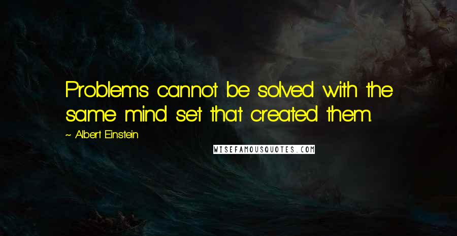 Albert Einstein Quotes: Problems cannot be solved with the same mind set that created them.
