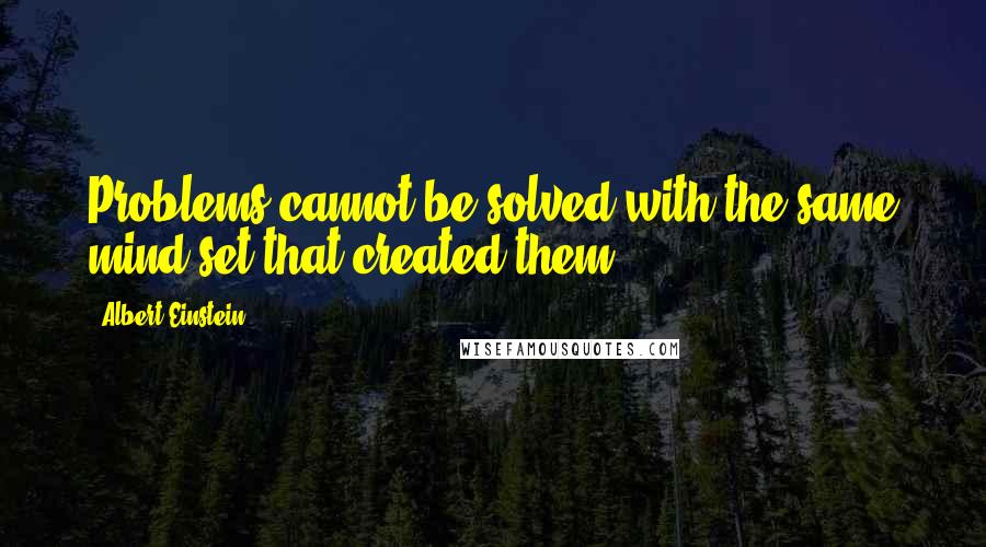 Albert Einstein Quotes: Problems cannot be solved with the same mind set that created them.