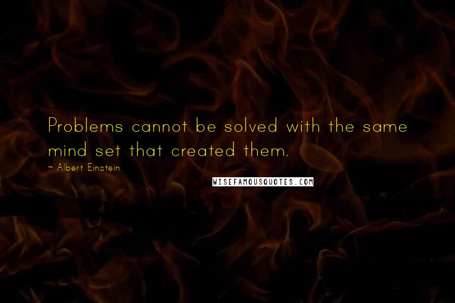 Albert Einstein Quotes: Problems cannot be solved with the same mind set that created them.