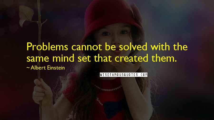 Albert Einstein Quotes: Problems cannot be solved with the same mind set that created them.