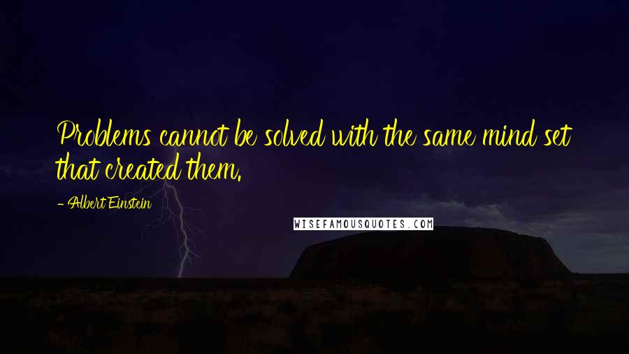 Albert Einstein Quotes: Problems cannot be solved with the same mind set that created them.