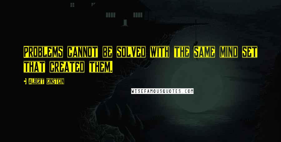 Albert Einstein Quotes: Problems cannot be solved with the same mind set that created them.