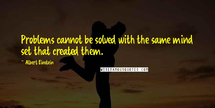 Albert Einstein Quotes: Problems cannot be solved with the same mind set that created them.