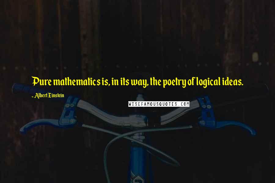 Albert Einstein Quotes: Pure mathematics is, in its way, the poetry of logical ideas.