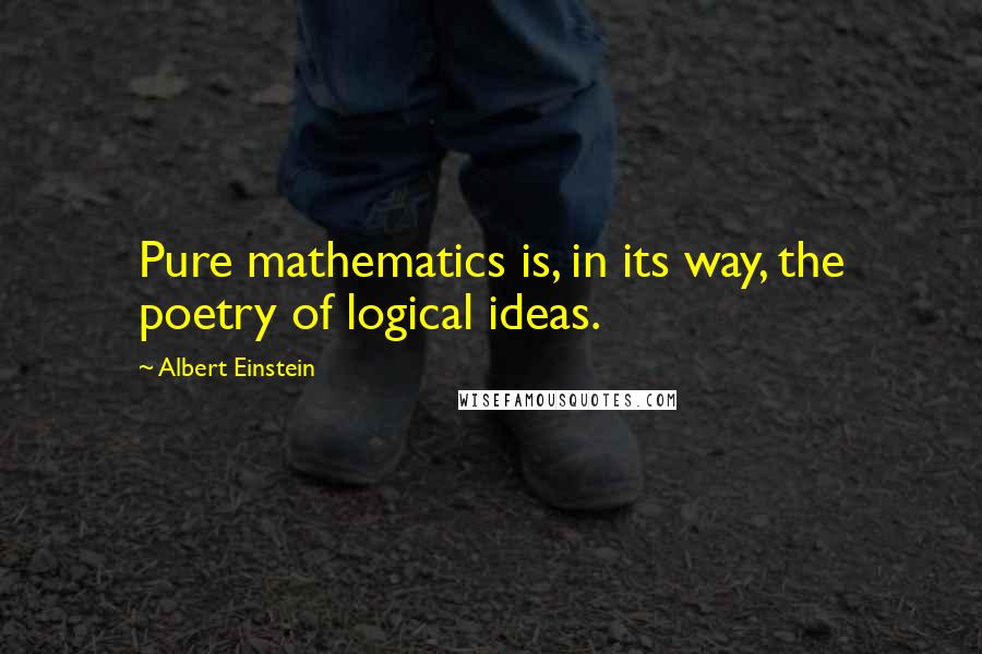 Albert Einstein Quotes: Pure mathematics is, in its way, the poetry of logical ideas.