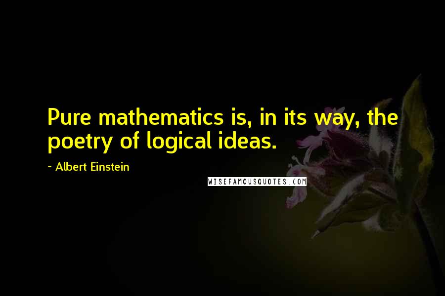 Albert Einstein Quotes: Pure mathematics is, in its way, the poetry of logical ideas.