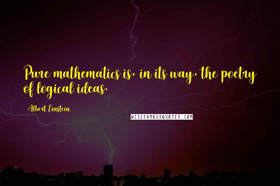 Albert Einstein Quotes: Pure mathematics is, in its way, the poetry of logical ideas.