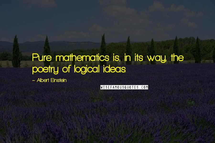 Albert Einstein Quotes: Pure mathematics is, in its way, the poetry of logical ideas.