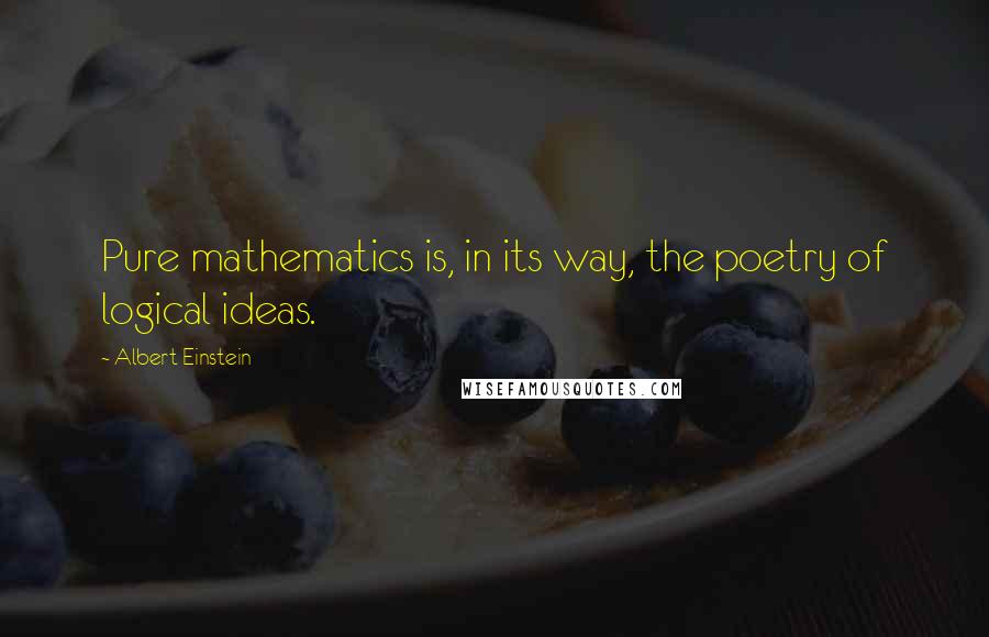 Albert Einstein Quotes: Pure mathematics is, in its way, the poetry of logical ideas.