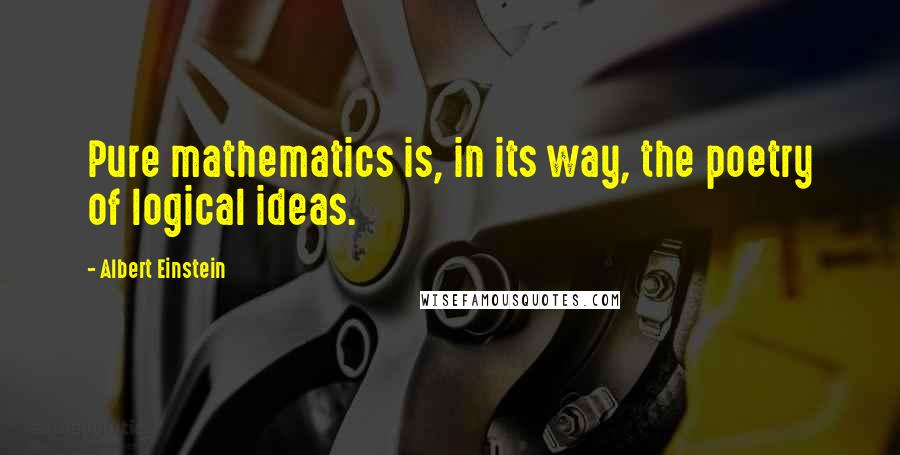 Albert Einstein Quotes: Pure mathematics is, in its way, the poetry of logical ideas.