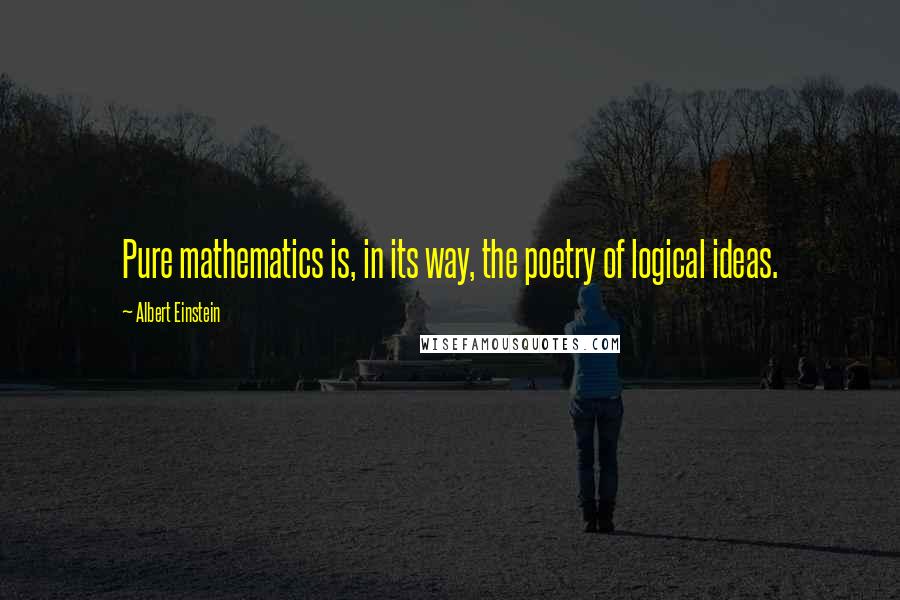 Albert Einstein Quotes: Pure mathematics is, in its way, the poetry of logical ideas.