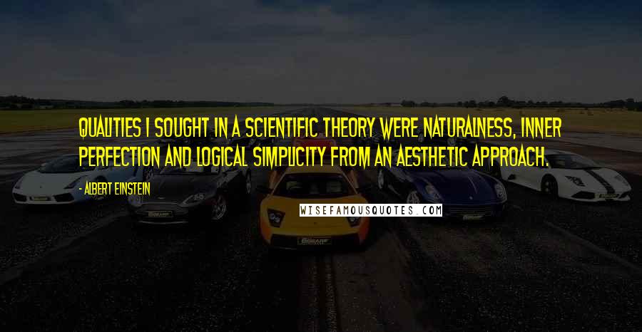Albert Einstein Quotes: Qualities I sought in a scientific theory were naturalness, inner perfection and logical simplicity from an aesthetic approach.