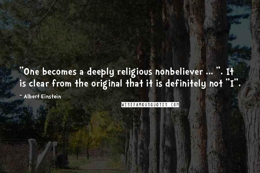 Albert Einstein Quotes: "One becomes a deeply religious nonbeliever ... ". It is clear from the original that it is definitely not "I".