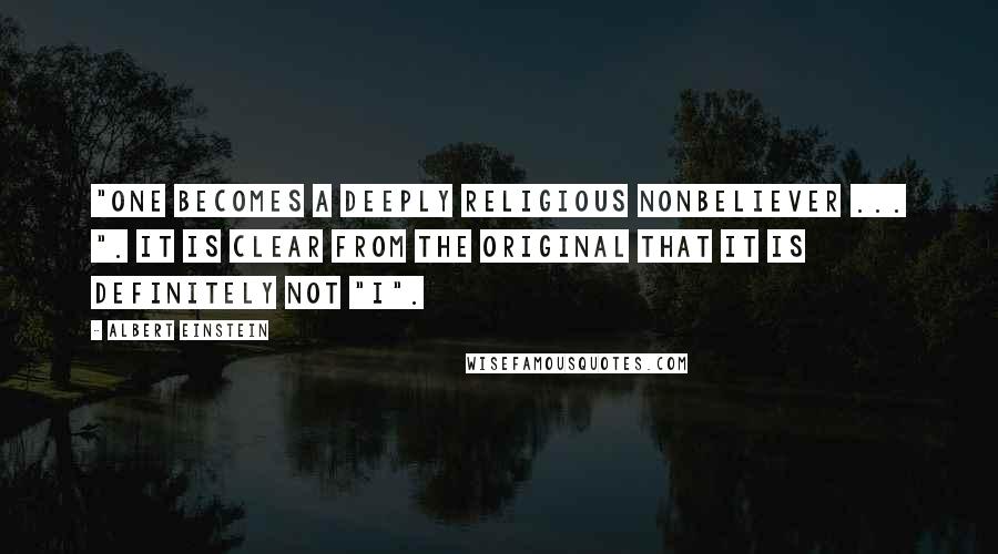 Albert Einstein Quotes: "One becomes a deeply religious nonbeliever ... ". It is clear from the original that it is definitely not "I".